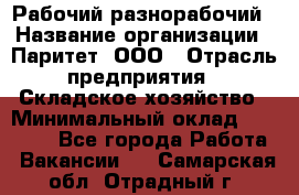 Рабочий-разнорабочий › Название организации ­ Паритет, ООО › Отрасль предприятия ­ Складское хозяйство › Минимальный оклад ­ 25 300 - Все города Работа » Вакансии   . Самарская обл.,Отрадный г.